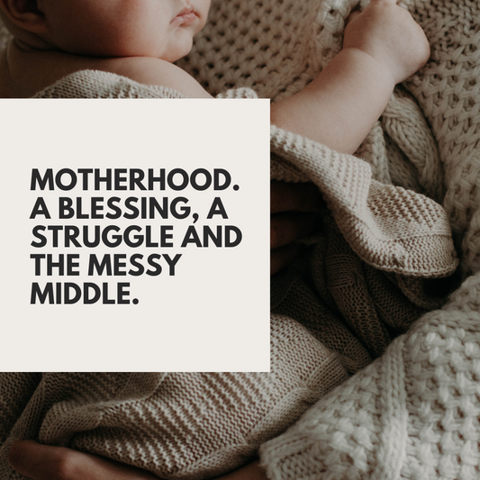 Motherhood. A blessing, a struggle and the messy middle.