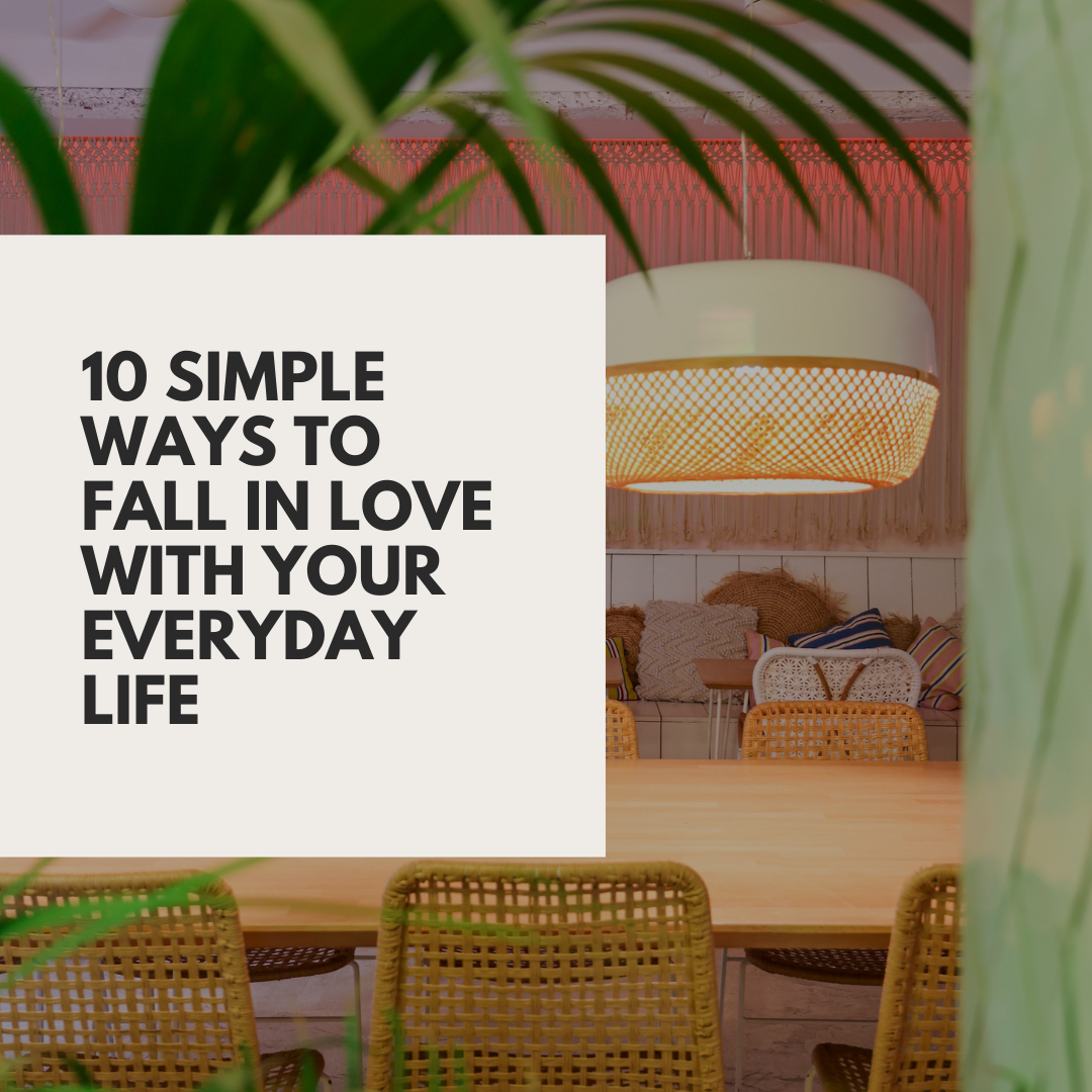 10 Simple Ways to Fall in Love with Your Everyday Life